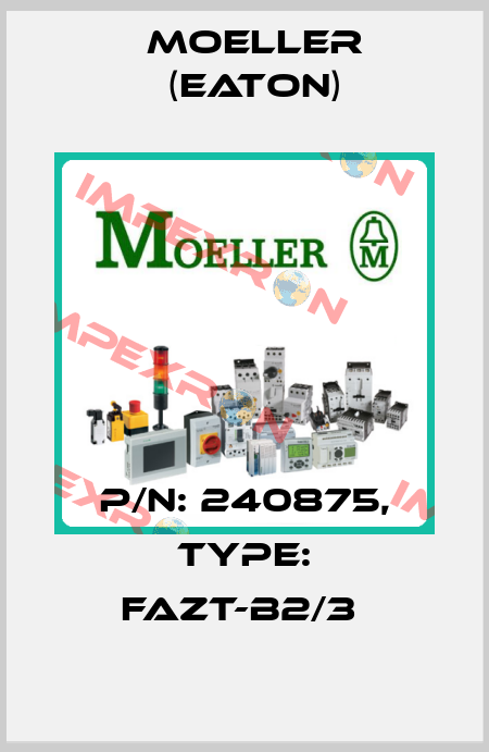P/N: 240875, Type: FAZT-B2/3  Moeller (Eaton)