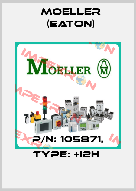 P/N: 105871, Type: +I2H  Moeller (Eaton)