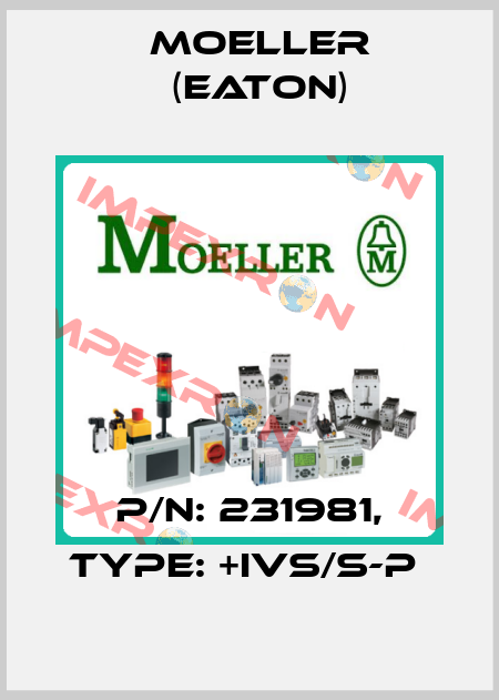 P/N: 231981, Type: +IVS/S-P  Moeller (Eaton)