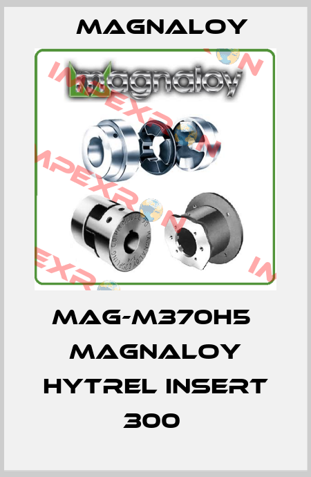 MAG-M370H5  MAGNALOY HYTREL INSERT 300  Magnaloy