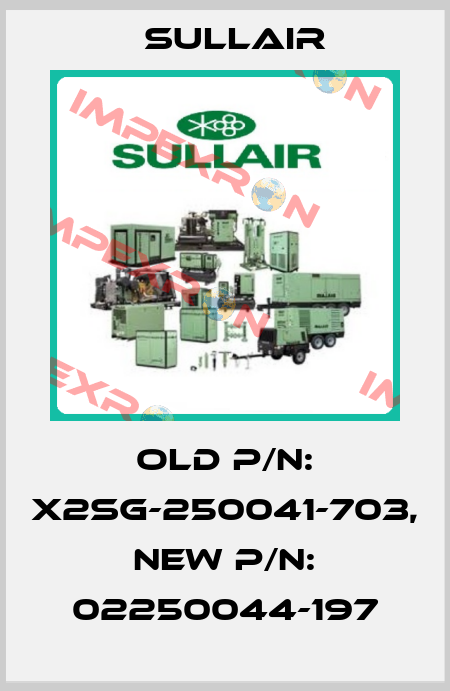 old p/n: X2SG-250041-703, new p/n: 02250044-197 Sullair